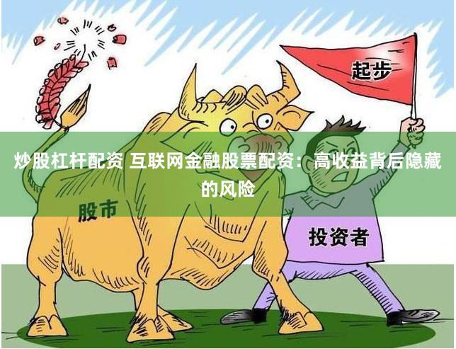 炒股杠杆配资 互联网金融股票配资：高收益背后隐藏的风险