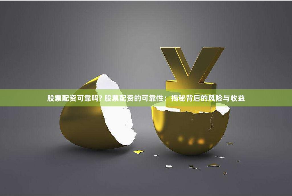 股票配资可靠吗? 股票配资的可靠性：揭秘背后的风险与收益