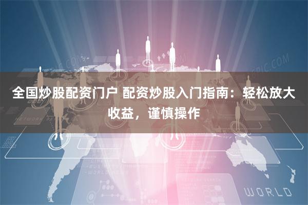 全国炒股配资门户 配资炒股入门指南：轻松放大收益，谨慎操作