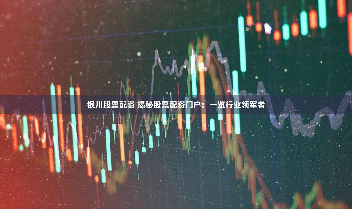 银川股票配资 揭秘股票配资门户：一览行业领军者