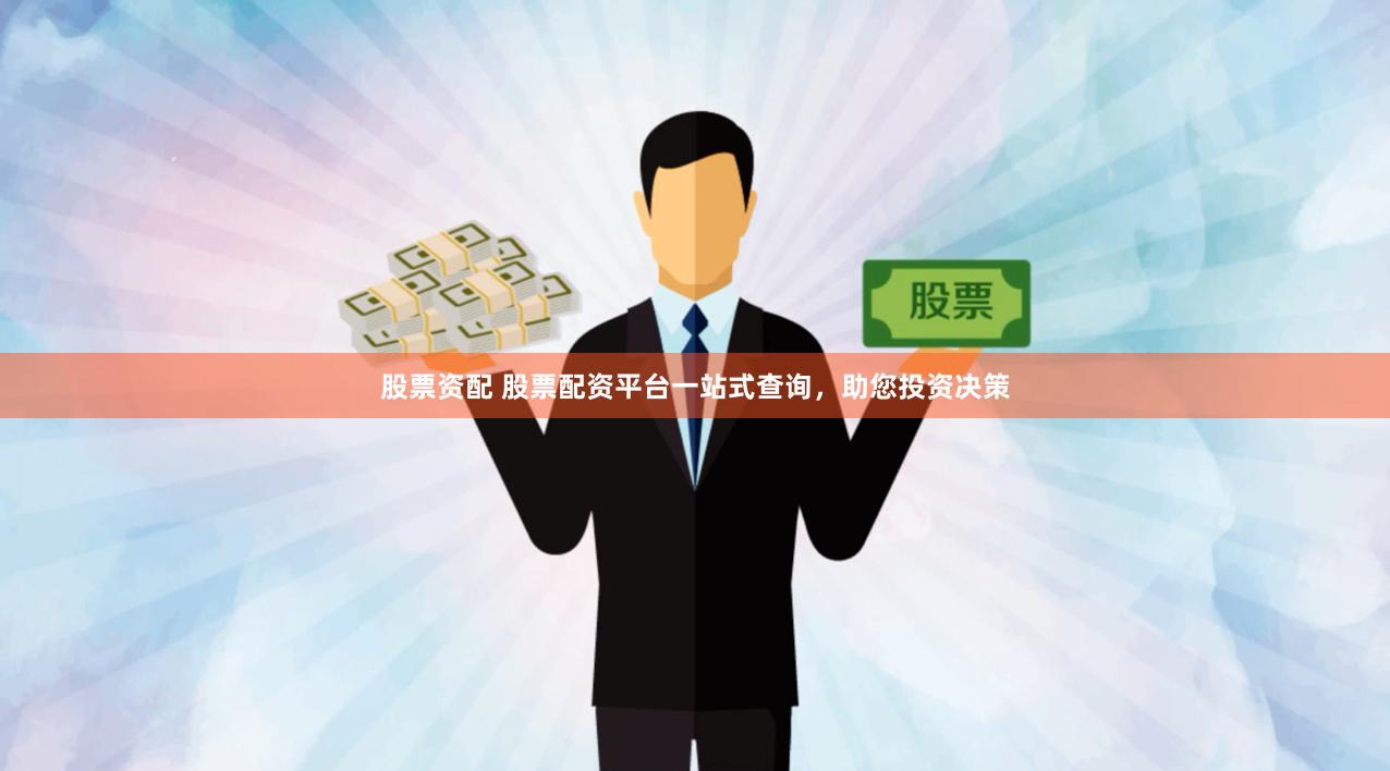 股票资配 股票配资平台一站式查询，助您投资决策