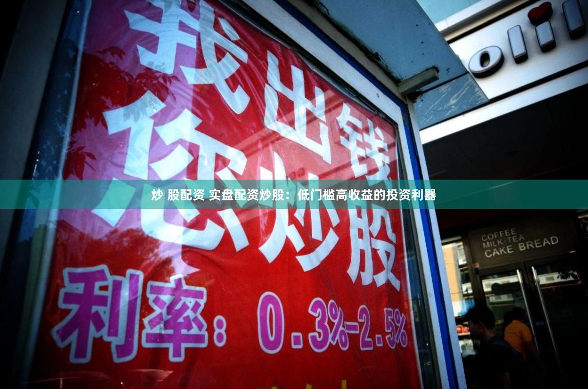 炒 股配资 实盘配资炒股：低门槛高收益的投资利器