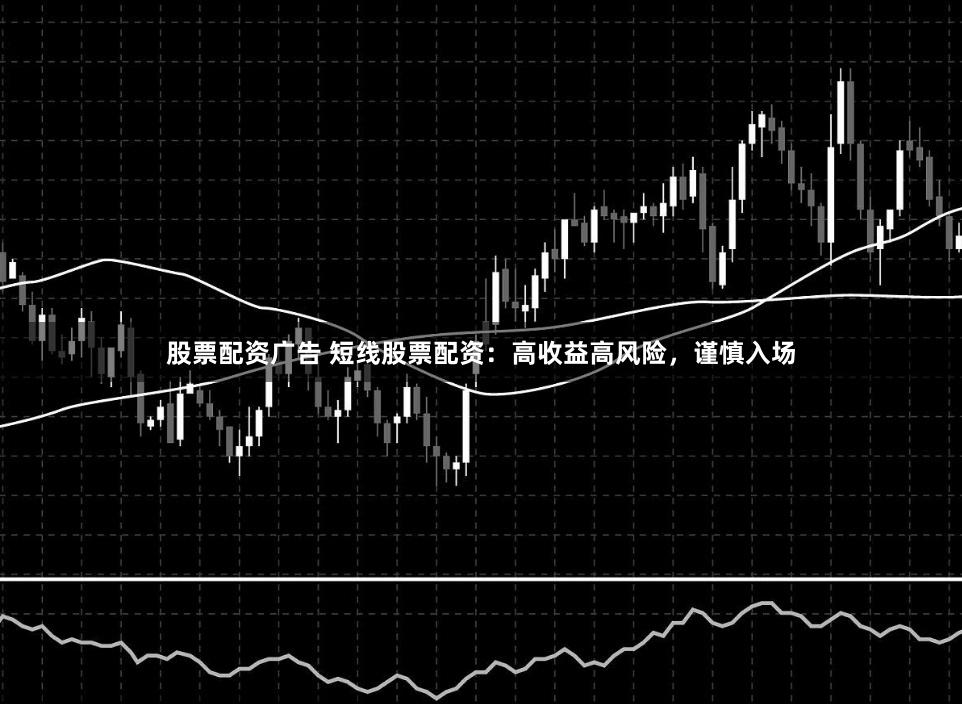 股票配资广告 短线股票配资：高收益高风险，谨慎入场