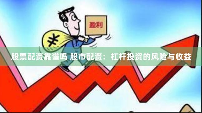 股票配资靠谱吗 股市配资：杠杆投资的风险与收益
