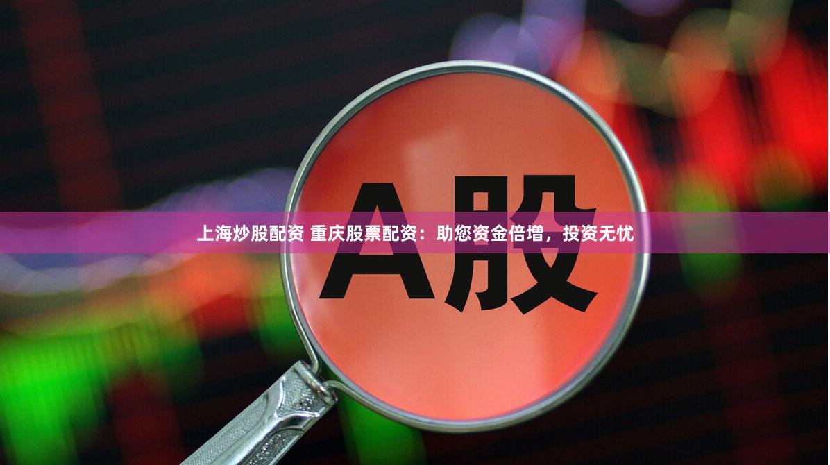上海炒股配资 重庆股票配资：助您资金倍增，投资无忧