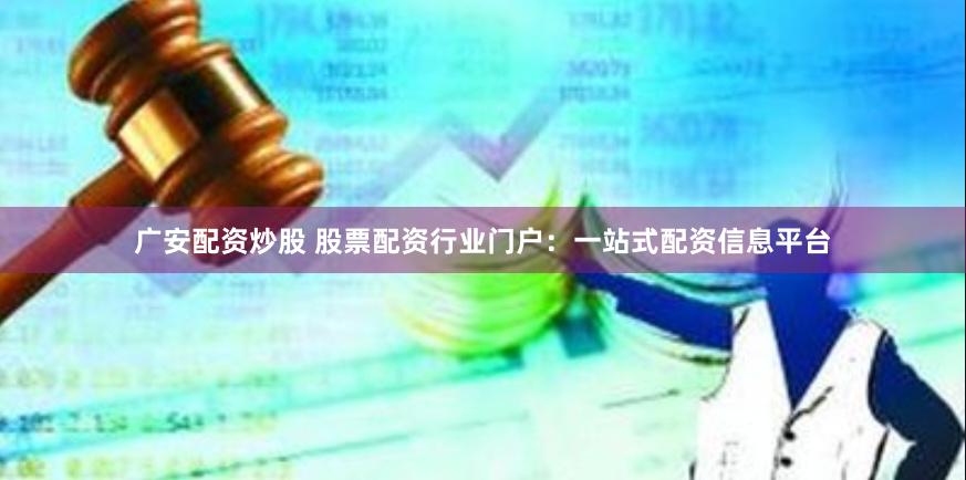 广安配资炒股 股票配资行业门户：一站式配资信息平台
