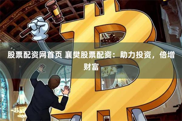 股票配资网首页 襄樊股票配资：助力投资，倍增财富