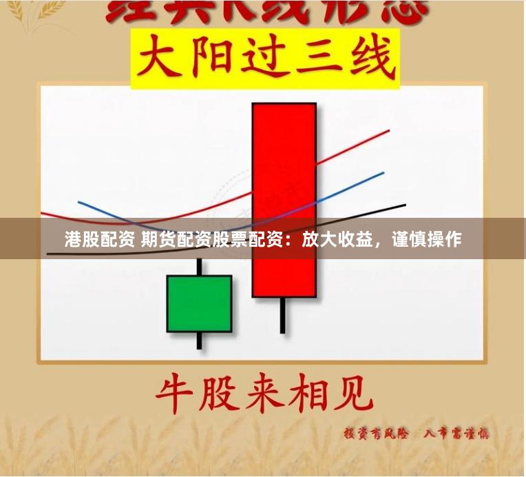 港股配资 期货配资股票配资：放大收益，谨慎操作