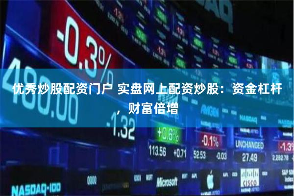 优秀炒股配资门户 实盘网上配资炒股：资金杠杆，财富倍增