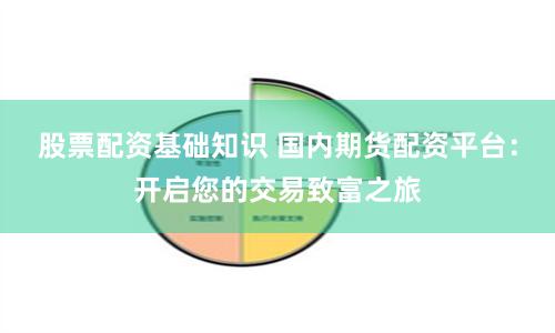 股票配资基础知识 国内期货配资平台：开启您的交易致富之旅