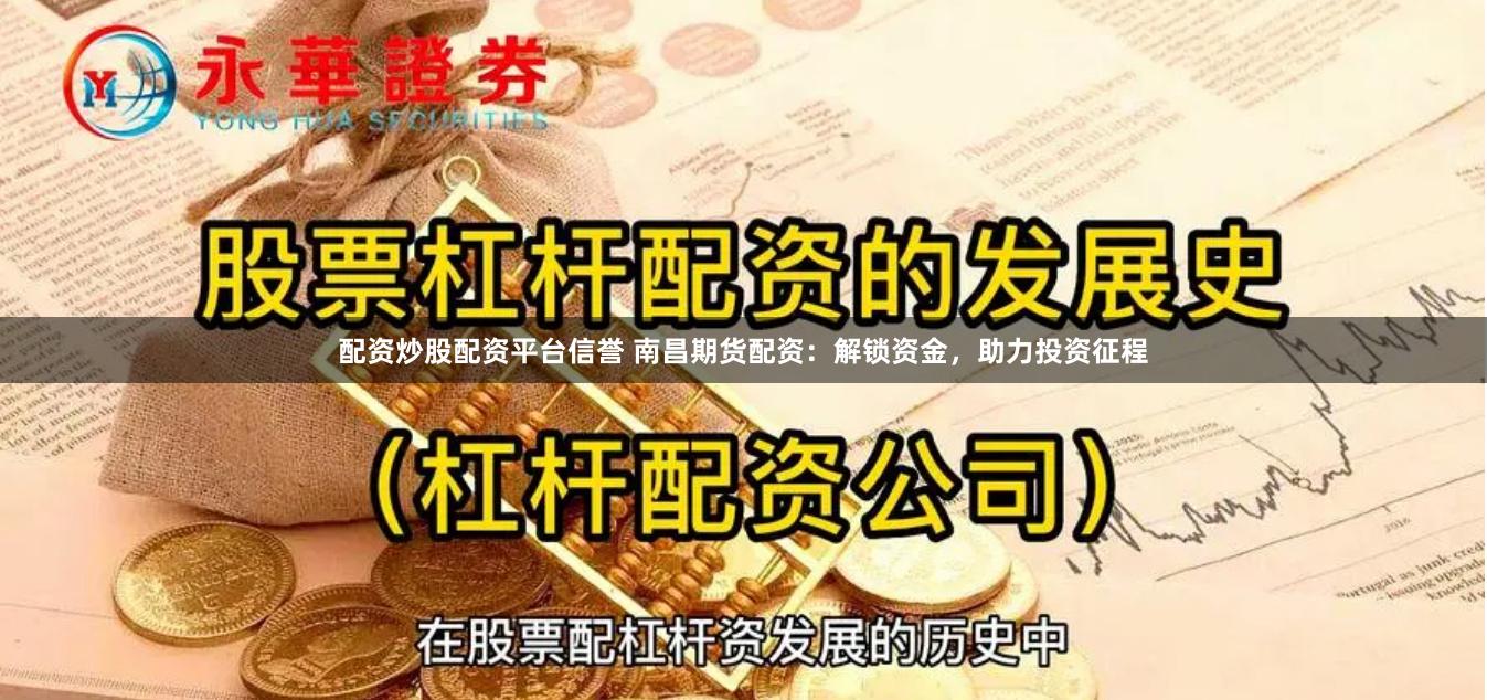 配资炒股配资平台信誉 南昌期货配资：解锁资金，助力投资征程