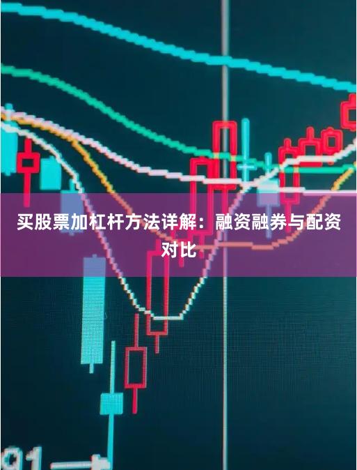 买股票加杠杆方法详解：融资融券与配资对比