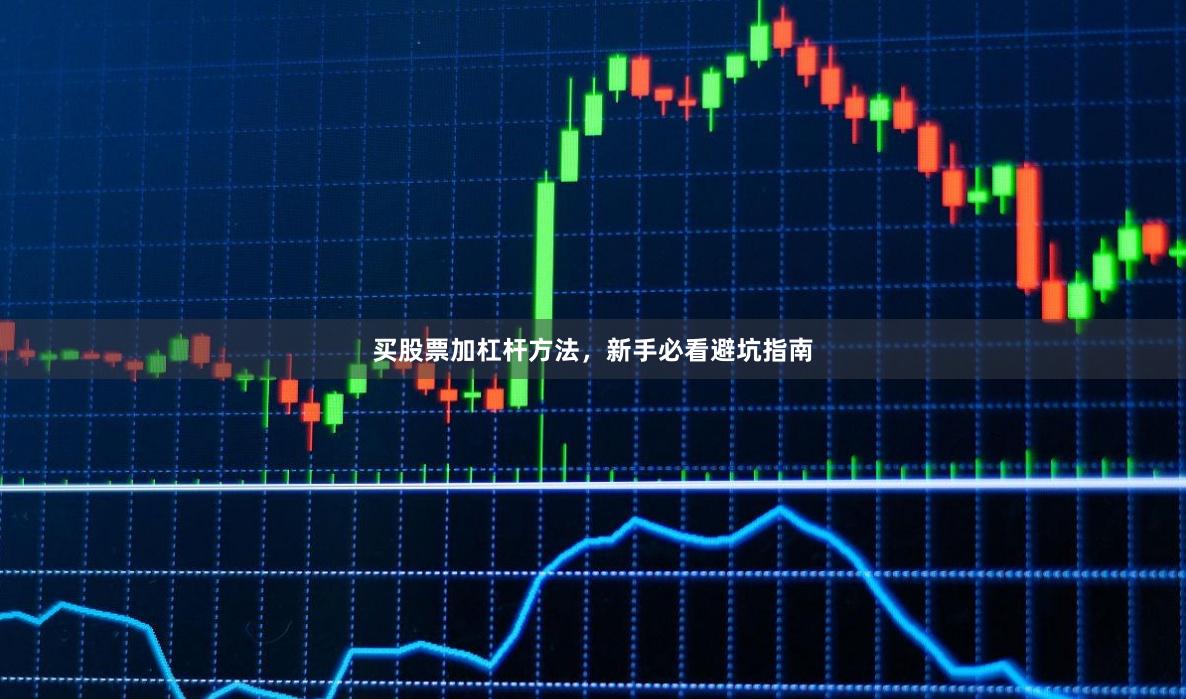 买股票加杠杆方法，新手必看避坑指南