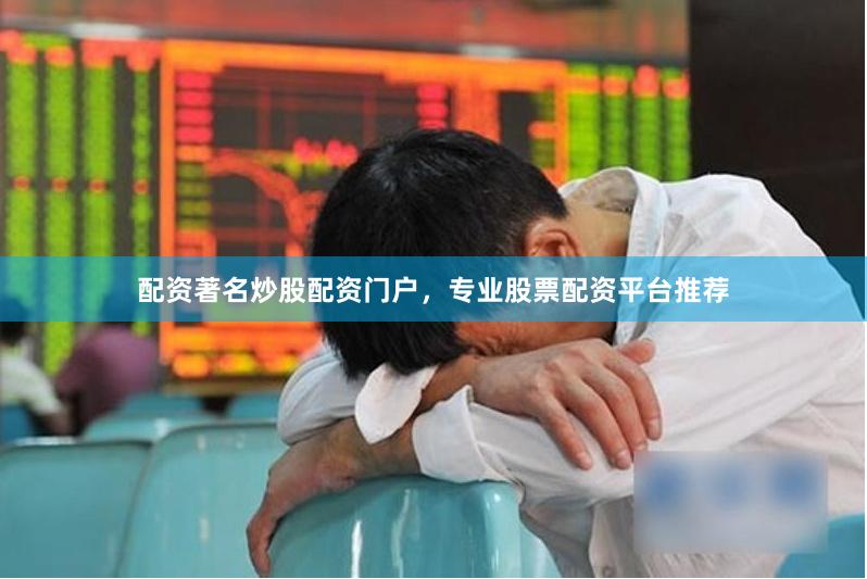 配资著名炒股配资门户，专业股票配资平台推荐