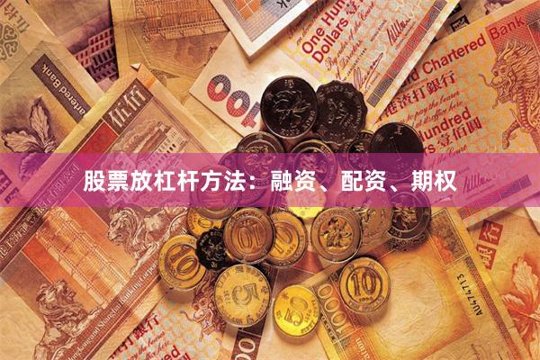 股票放杠杆方法：融资、配资、期权