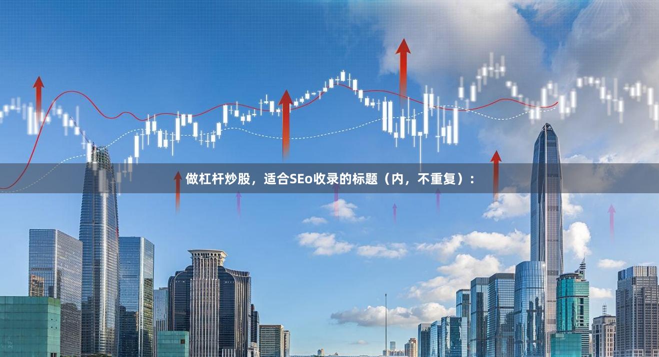 做杠杆炒股，适合SEo收录的标题（内，不重复）：