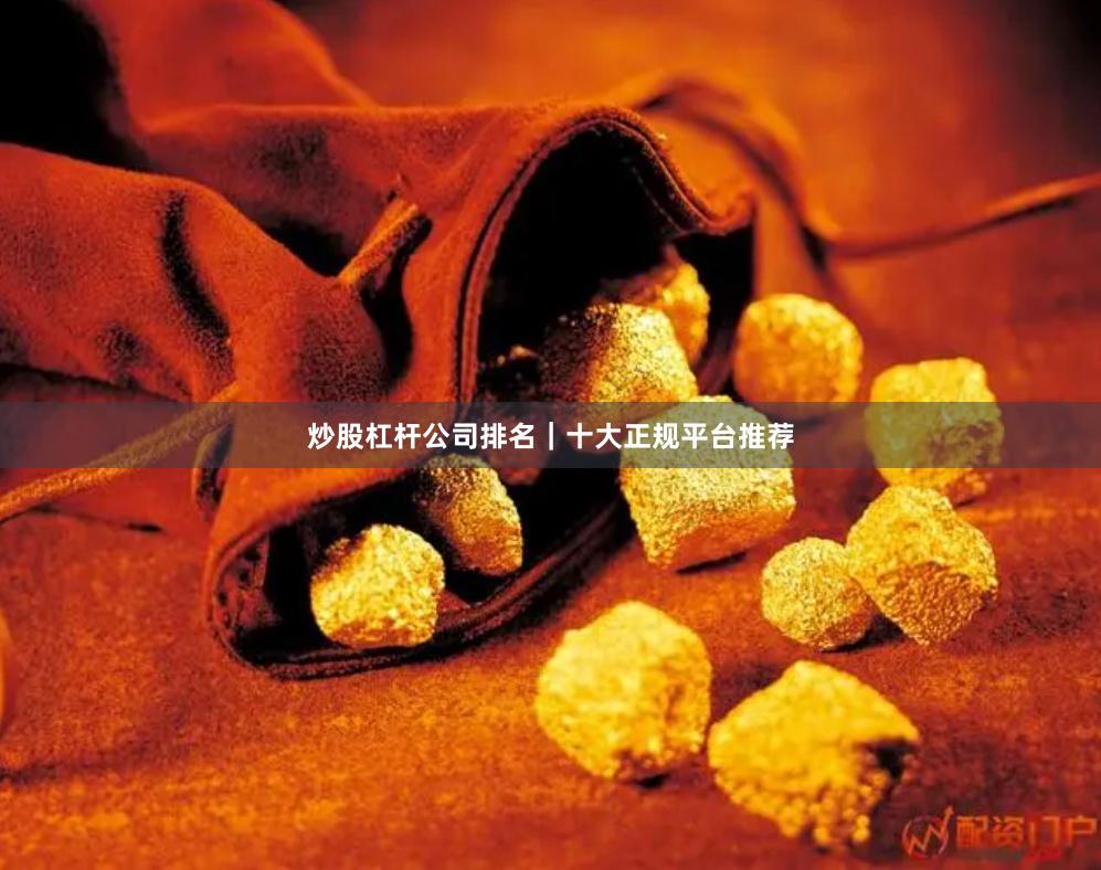 炒股杠杆公司排名｜十大正规平台推荐