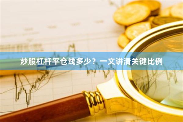 炒股杠杆平仓线多少？一文讲清关键比例