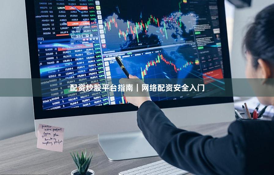 配资炒股平台指南｜网络配资安全入门